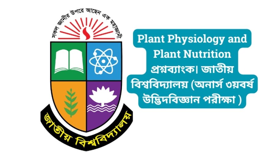 Plant Physiology and Plant Nutrition প্রশ্নব্যাংক। জাতীয় বিশ্ববিদ্যালয় (অনার্স ৩য়বর্ষ উদ্ভিদবিজ্ঞান পরীক্ষা ২০১৮)