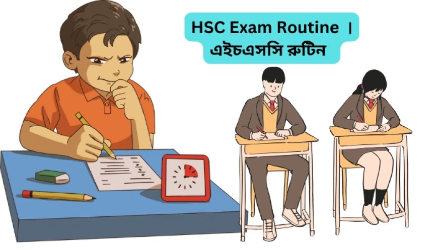 HSC Exam Routine 2025 । এইচএসসি রুটিন ২০২৫