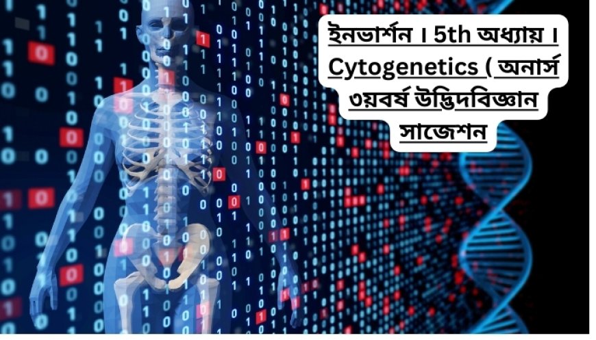 ইনভার্শন । ৫ম অধ্যায় । Cytogenetics ( অনার্স ৩য়বর্ষ উদ্ভিদবিজ্ঞান সাজেশন