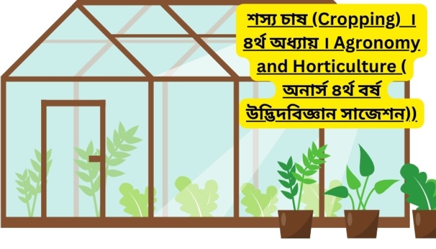 শস্য চাষ (Cropping)  । ৪র্থ অধ্যায় । Agronomy and Horticulture ( অনার্স ৪র্থ বর্ষ উদ্ভিদবিজ্ঞান সাজেশন)