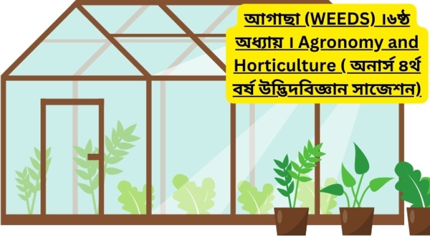 আগাছা (WEEDS) ।৬ষ্ঠ অধ্যায় । Agronomy and Horticulture ( অনার্স ৪র্থ বর্ষ উদ্ভিদবিজ্ঞান সাজেশন)